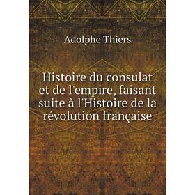 

Книга Histoire du consulat et de l'empire, faisant suite à l'Histoire de la révolution française. Thiers Adolphe