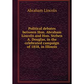 

Книга Political debates between Hon. Abraham Lincoln and Hon. Stehen A. Douglas, in the celebrated campaign of 1858, in Illinois. Abraham Lincoln