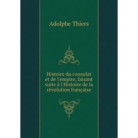 

Книга Histoire du consulat et de l'empire, faisant suite à l'Histoire de la révolution française. Thiers Adolphe