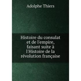 

Книга Histoire du consulat et de l'empire, faisant suite à l'Histoire de la révolution française. Thiers Adolphe