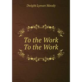 

Книга To the Work To the Work. Dwight Lyman Moody