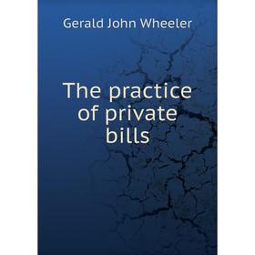 

Книга The practice of private bills. Gerald John Wheeler