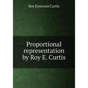 

Книга Proportional representation by Roy E. Curtis. Roy Emerson Curtis