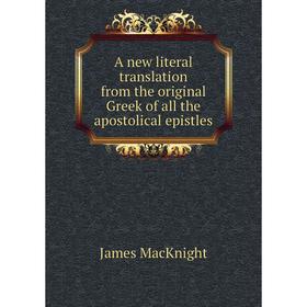 

Книга A new literal translation from the original Greek of all the apostolical epistles. James MacKnight