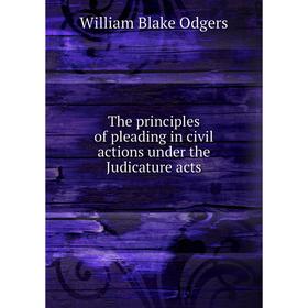 

Книга The principles of pleading in civil actions under the Judicature acts. William Blake Odgers