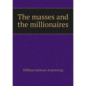

Книга The masses and the millionaires. William Jackson Armstrong