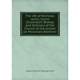 

Книга The life of Nicholas Lewis, Count Zinzendorf, Bishop and Ordinary of the Church of the United (or Moravian) Brethren. August Gottlieb Spangenber