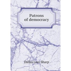 

Книга Patrons of democracy. Dallas Lore Sharp