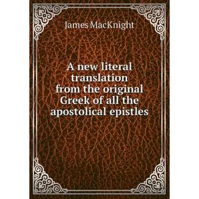 

Книга A new literal translation from the original Greek of all the apostolical epistles. James MacKnight