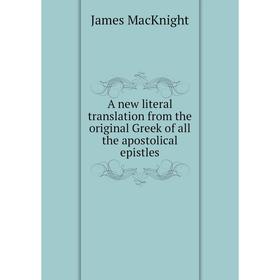 

Книга A new literal translation from the original Greek of all the apostolical epistles. James MacKnight