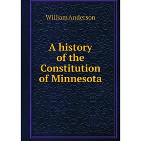

Книга A history of the Constitution of Minnesota. William Anderson