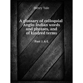 

Книга A glossary of colloquial Anglo-Indian words and phrases, and of kindred termsPart 1 A-L. Henry Yule