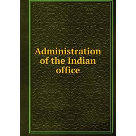

Книга Administration of the Indian office