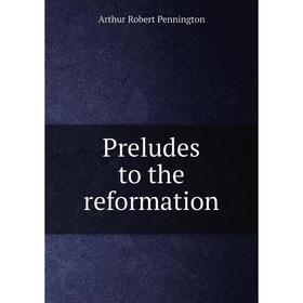 

Книга Preludes to the reformation. Arthur Robert Pennington