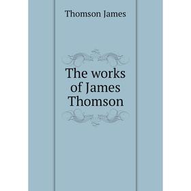 

Книга The works of James Thomson. Thomson James
