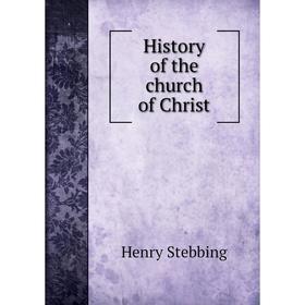 

Книга History of the church of Christ. Stebbing Henry