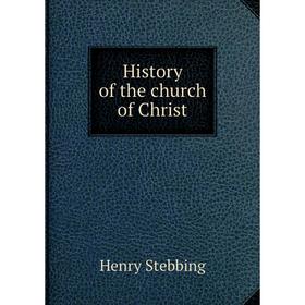 

Книга History of the church of Christ. Stebbing Henry