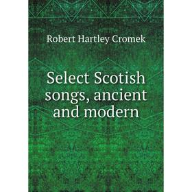 

Книга Select Scotish songs, ancient and modern. Robert Hartley Cromek