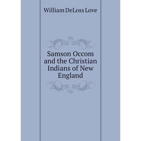 

Книга Samson Occom and the Christian Indians of New England. William DeLoss Love