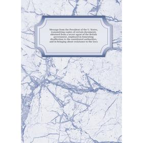 

Книга Message from the President of the U States, transmitting copies of certain documents obtained from a secret agent of the British government, emp