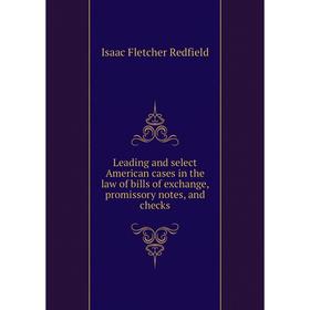 

Книга Leading and select American cases in the law of bills of exchange, promissory notes, and checks