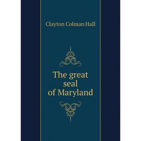 

Книга The great seal of Maryland. Clayton Colman Hall