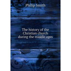 

Книга The history of the Christian church during the middle ages. Philip Smith