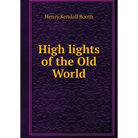 

Книга High lights of the Old World. Henry Kendall Booth