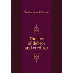 

Книга The law of debtor and creditor. Charles Francis Trower