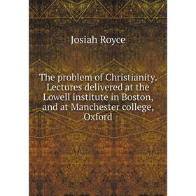 

Книга The problem of Christianity. Lectures delivered at the Lowell institute in Boston, and at Manchester college, Oxford. Royce Josiah