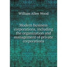 

Книга Modern business corporations, Including the organization and management of private corporations