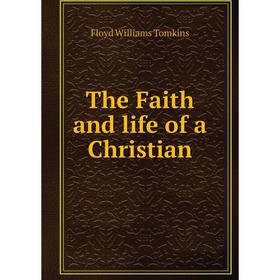 

Книга The Faith and life of a Christian. Floyd Williams Tomkins