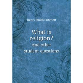 

Книга What is religion And other student questions. Henry Smith Pritchett