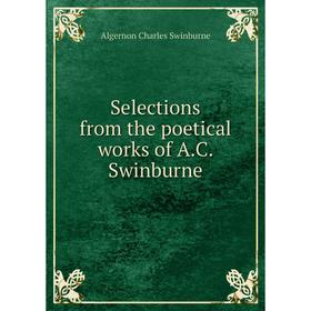 

Книга Selections from the poetical works of A. C. Swinburne. AlgerNon Charles Swinburne