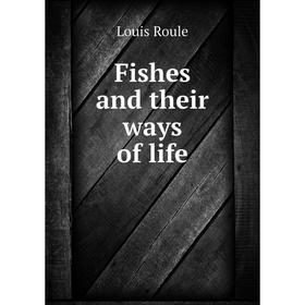 

Книга Fishes and their ways of life. Louis Roule