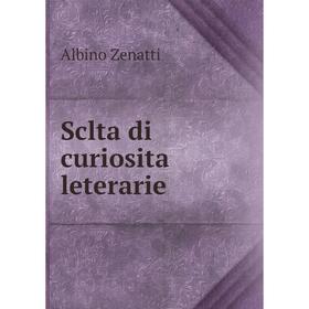 

Книга Sclta di curiosita leterarie. Albino Zenatti