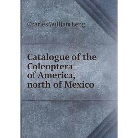 

Книга Catalogue of the Coleoptera of America, north of Mexico. Charles William Leng