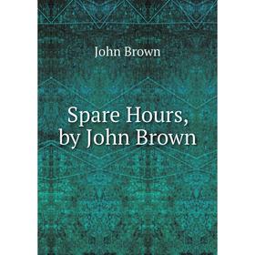 

Книга Spare Hours, by John Brown. John Brown