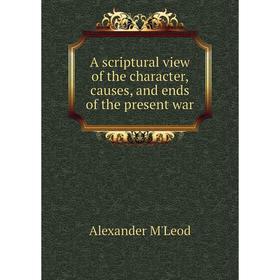 

Книга A scriptural view of the character, causes, and ends of the present war. Alexander M'Leod