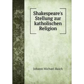 

Книга Shakespeare's Stellung zur katholischen Religion. Johann Michael Raich