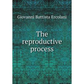 

Книга The reproductive process. Giovanni Battista Ercolani