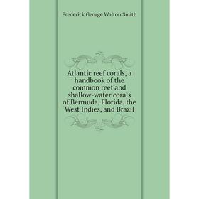

Книга Atlantic reef corals, a handbook of the common reef and shallow-water corals of Bermuda, Florida, the West Indies, and Brazil