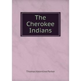 

Книга The Cherokee Indians. Thomas Valentine Parker