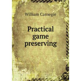 

Книга Practical game preserving. William Carnegie