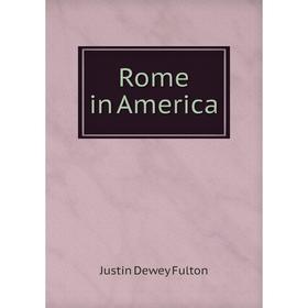 

Книга Rome in America. Justin Dewey Fulton