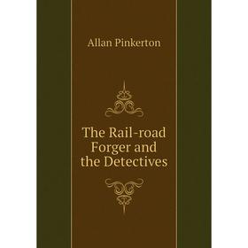 

Книга The Rail-road Forger and the Detectives. Allan Pinkerton