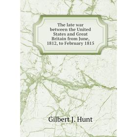 

Книга The late war between the United States and Great Britain from June, 1812, to February 1815. Gilbert J. Hunt