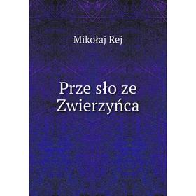 

Книга Prze̦sło ze Zwierzyńca. Mikołaj Rej