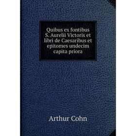 

Книга Quibus ex fontibus S. Aurelii Victoris et libri de Caesaribus et epi Tomes undecim capita priora. Arthur Cohn
