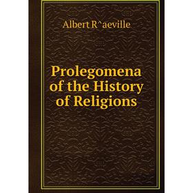 

Книга Prolegomena of the History of Religions. Albert R̂aeville